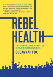 Rebel Health : A Field Guide to the Patient-Led Revolution in Medical Care