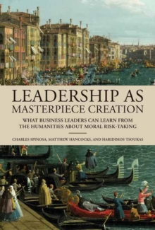 Leadership as Masterpiece Creation : What Business Leaders Can Learn from the Humanities About Moral Risk-Taking