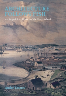 Architecture Follows Fish : An Amphibious History of the North Atlantic