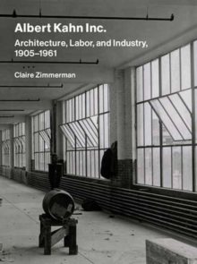 Albert Kahn Inc. : Architecture, Labor, and Industry, 1905-1961