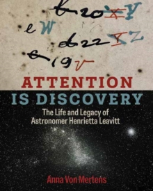 Attention Is Discovery : The Life and Legacy of Astronomer Henrietta Leavitt