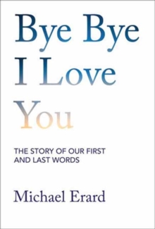 Bye Bye I Love You : The Story Of Our First And Last Words