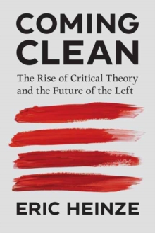 Coming Clean : The Rise of Critical Theory and the Future of the Left