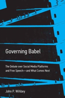Governing Babel : The Debate over Social Media Platforms and Free Speech--and What Comes Next