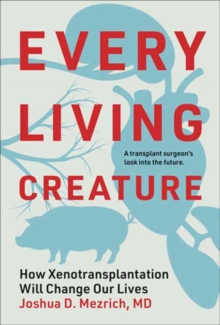 Every Living Creature : How Xenotransplantation Will Change Our Lives