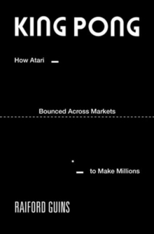 King PONG : How Atari Bounced Across Markets to Make Millions