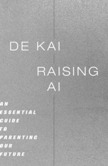 Raising AI : An Essential Guide to Parenting Our Future