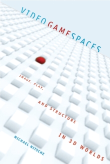 Video Game Spaces : Image, Play, and Structure in 3D Worlds, Hardback Book Video Game Spaces : Image, Play, and Structure in 3D Worlds, Hardback Book