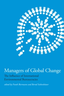 Managers of Global Change : The Influence of International Environmental Bureaucracies