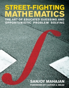 Street-Fighting Mathematics : The Art of Educated Guessing and Opportunistic Problem Solving