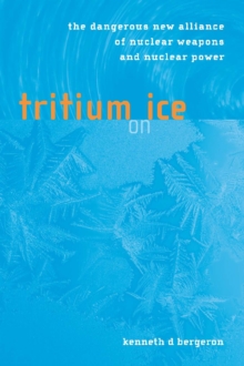 Tritium on Ice : The Dangerous New Alliance of Nuclear Weapons and Nuclear Power