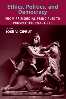 Ethics, Politics, and Democracy : From Primordial Principles to Prospective Practices