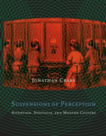 Suspensions of Perception : Attention, Spectacle, and Modern Culture