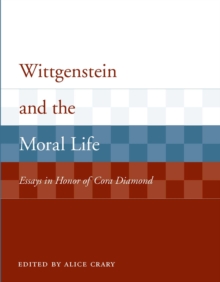 Wittgenstein and the Moral Life : Essays in Honor of Cora Diamond