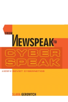 From Newspeak to Cyberspeak : A History of Soviet Cybernetics