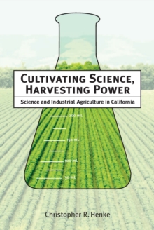 Cultivating Science, Harvesting Power : Science and Industrial Agriculture in California