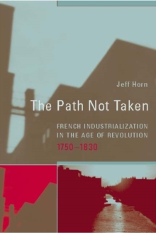 The Path Not Taken : French Industrialization in the Age of Revolution, 1750-1830