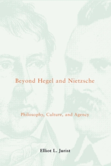 Beyond Hegel and Nietzsche : Philosophy, Culture, and Agency