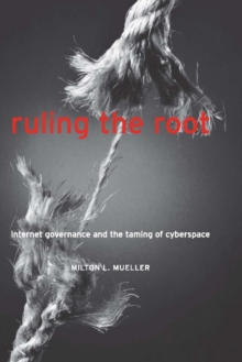 Ruling the Root : Internet Governance and the Taming of Cyberspace