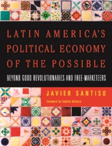 Latin America's Political Economy of the Possible : Beyond Good Revolutionaries and Free-Marketeers