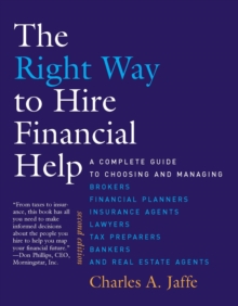 The Right Way to Hire Financial Help : A Complete Guide to Choosing and Managing Brokers, Financial Planners, Insurance Agents, Lawyers, Tax Preparers, Bankers, and Real Estate Agents