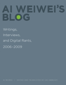 Ai Weiwei's Blog : Writings, Interviews, and Digital Rants, 2006-2009