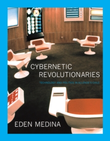 Cybernetic Revolutionaries : Technology and Politics in Allende's Chile