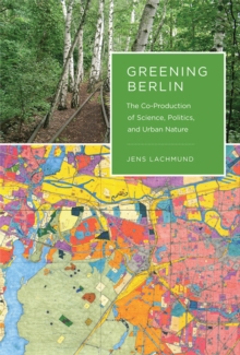 Greening Berlin : The Co-Production of Science, Politics, and Urban Nature