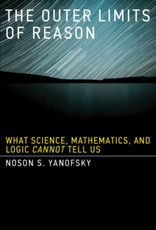 The Outer Limits of Reason : What Science, Mathematics, and Logic Cannot Tell Us