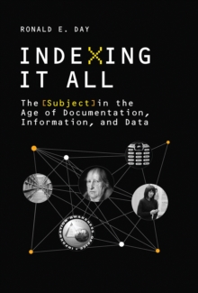 Indexing It All : The Subject in the Age of Documentation, Information, and Data