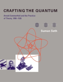 Crafting the Quantum : Arnold Sommerfeld and the Practice of Theory, 1890-1926