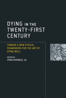 Dying in the Twenty-First Century : Toward a New Ethical Framework for the Art of Dying Well