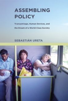 Assembling Policy : Transantiago, Human Devices, and the Dream of a World-Class Society