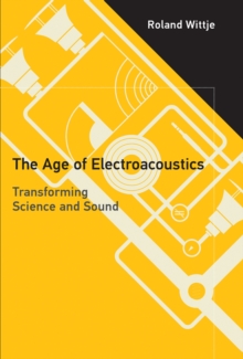 The Age of Electroacoustics : Transforming Science and Sound