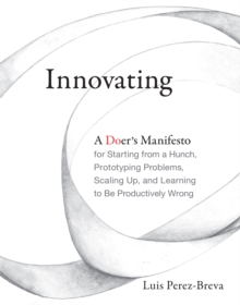 Innovating : A Doer's Manifesto for Starting from a Hunch, Prototyping Problems, Scaling Up, and Learning to Be Productively Wrong