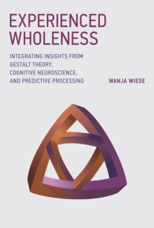 Experienced Wholeness : Integrating Insights from Gestalt Theory, Cognitive Neuroscience, and Predictive Processing