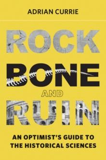 Rock, Bone, and Ruin : An Optimist's Guide to the Historical Sciences