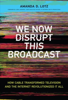 We Now Disrupt This Broadcast : How Cable Transformed Television and the Internet Revolutionized It All