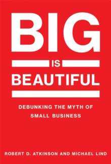 Big Is Beautiful : Debunking the Myth of Small Business