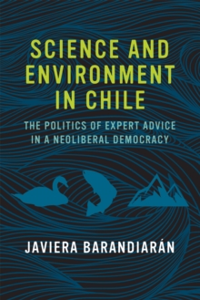 Science and Environment in Chile : The Politics of Expert Advice in a Neoliberal Democracy