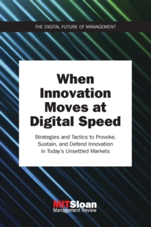 When Innovation Moves at Digital Speed : Strategies and Tactics to Provoke, Sustain, and Defend Innovation in Today's Unsettled Markets