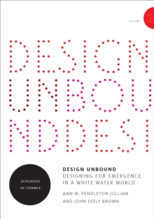 Design Unbound: Designing for Emergence in a White Water World : Ecologies of Change