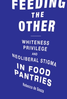 Feeding the Other : Whiteness, Privilege, and Neoliberal Stigma in Food Pantries