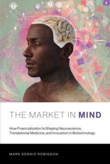 The Market in Mind : How Financialization Is Shaping Neuroscience, Translational Medicine, and Innovation in Biotechnology