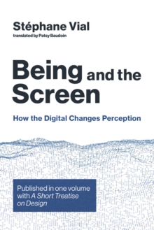 Being and the Screen : How the Digital Changes Perception. Published in one volume with <i>A Short Treatise on Design</i>