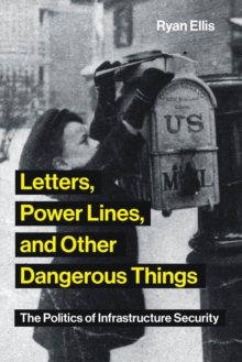 Letters, Power Lines, and Other Dangerous Things : The Politics of Infrastructure Security