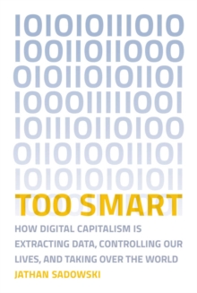 Too Smart : How Digital Capitalism is Extracting Data, Controlling Our Lives, and Taking Over the World