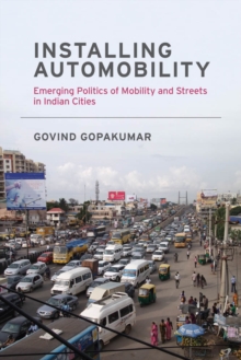 Installing Automobility : Emerging Politics of Mobility and Streets in Indian Cities