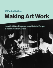 Making Art Work : How Cold War Engineers and Artists Forged a New Creative Culture