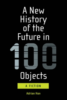 A New History of the Future in 100 Objects : A Fiction